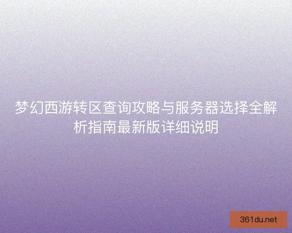 梦幻西游转区查询攻略与服务器选择全解析指南最新版详细说明