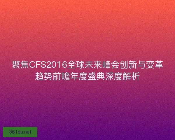 聚焦CFS2016全球未来峰会创新与变革趋势前瞻年度盛典深度解析