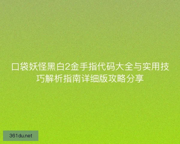 口袋妖怪黑白2金手指代码大全与实用技巧解析指南详细版攻略分享 口袋妖怪黑白2金手指代码大全与实用技巧解析指南详细版攻略分享