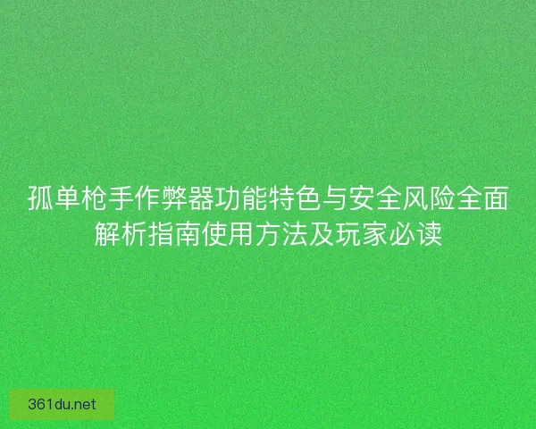 孤单枪手作弊器功能特色与安全风险全面解析指南使用方法及玩家必读
