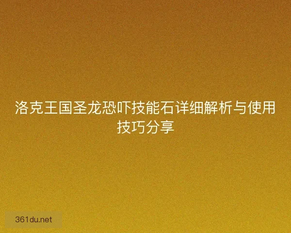 洛克王国圣龙恐吓技能石详细解析与使用技巧分享