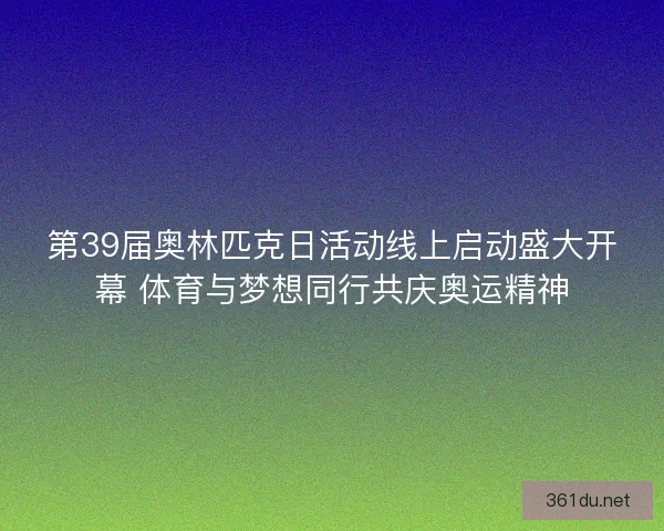 第39届奥林匹克日活动线上启动盛大开幕 体育与梦想同行共庆奥运精神