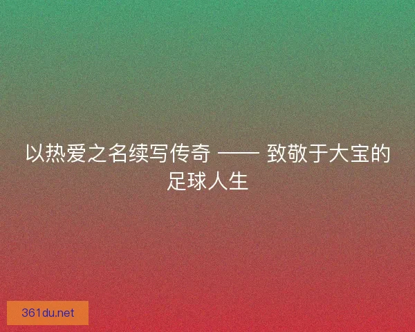 以热爱之名续写传奇 —— 致敬于大宝的足球人生